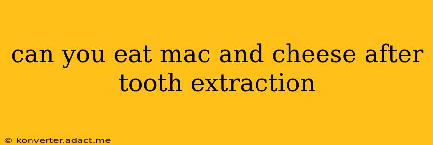 can you eat mac and cheese after tooth extraction
