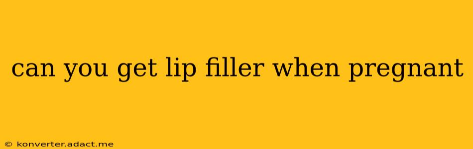 can you get lip filler when pregnant