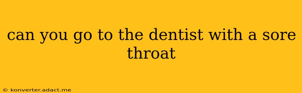 can you go to the dentist with a sore throat
