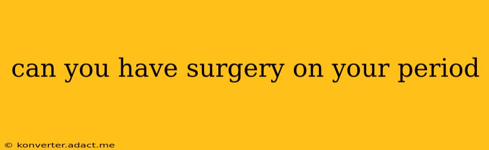 can you have surgery on your period
