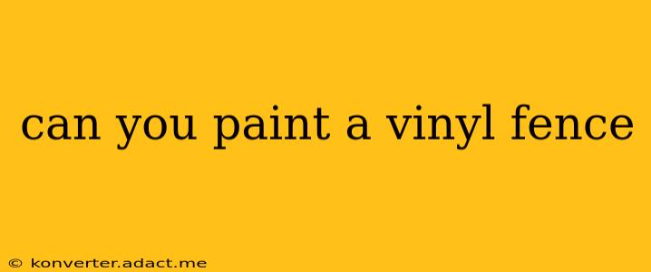 can you paint a vinyl fence