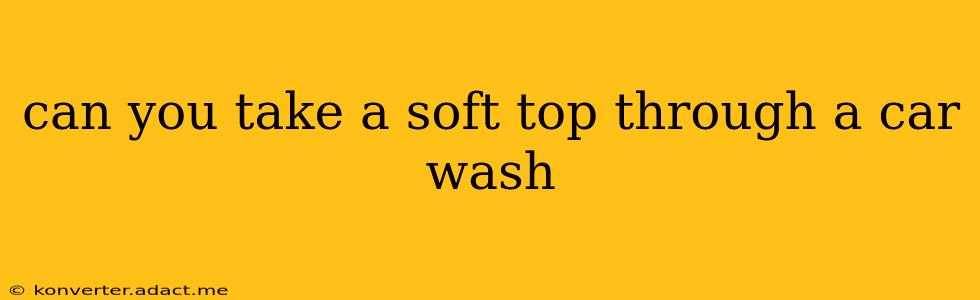 can you take a soft top through a car wash