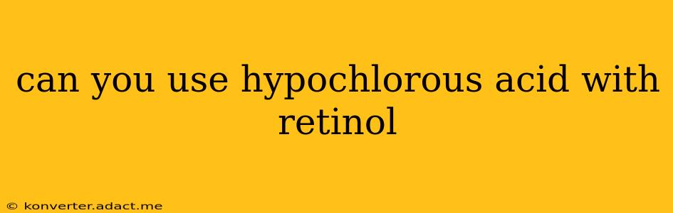 can you use hypochlorous acid with retinol