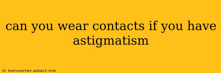 can you wear contacts if you have astigmatism
