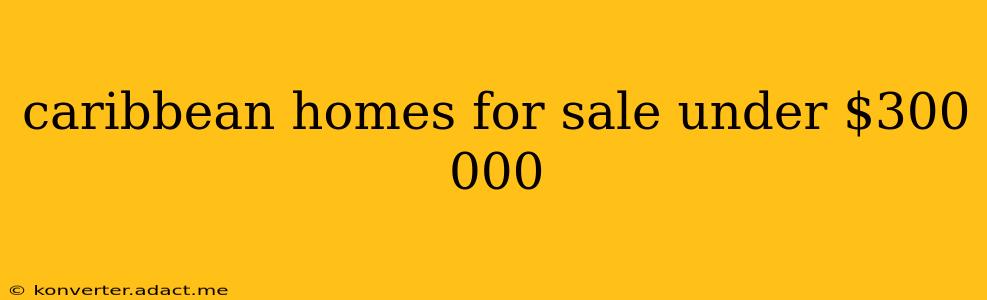 caribbean homes for sale under $300 000