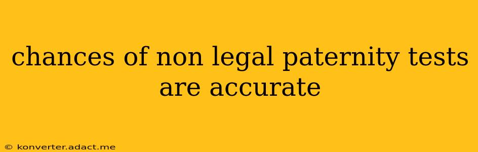 chances of non legal paternity tests are accurate