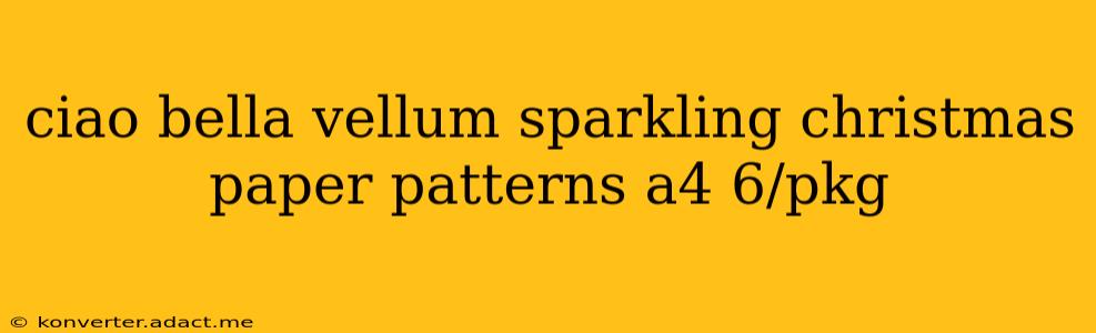 ciao bella vellum sparkling christmas paper patterns a4 6/pkg