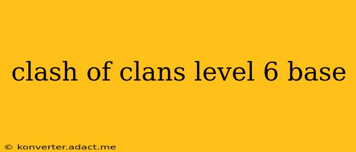 clash of clans level 6 base