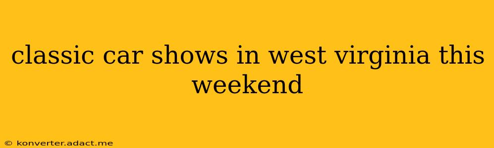 classic car shows in west virginia this weekend