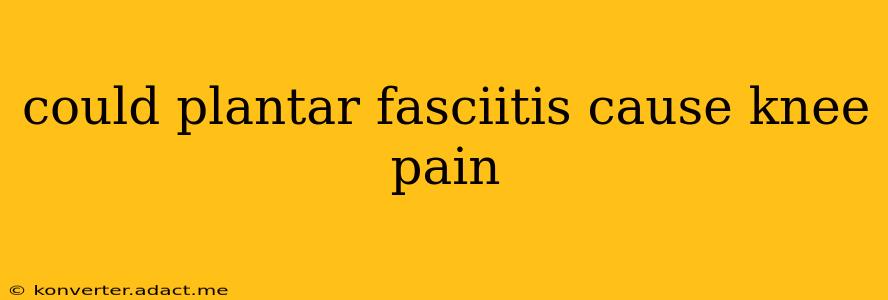 could plantar fasciitis cause knee pain