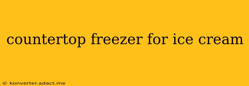 countertop freezer for ice cream