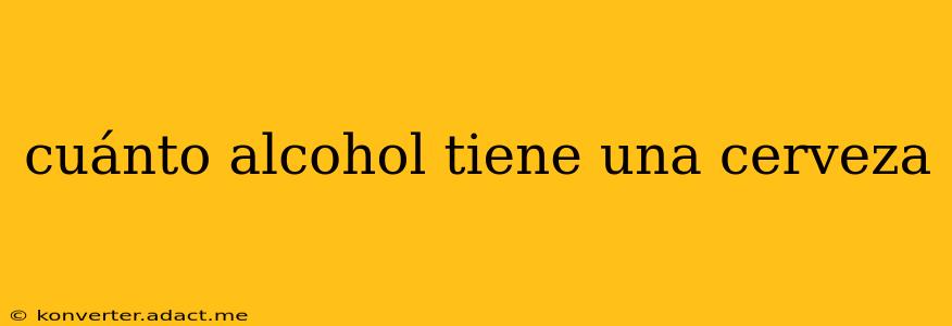 cuánto alcohol tiene una cerveza