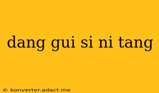 dang gui si ni tang