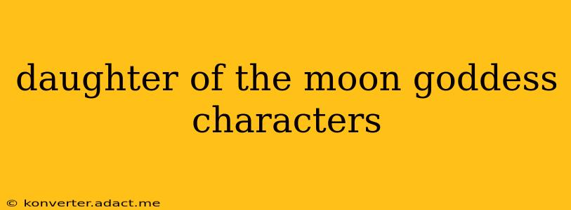 daughter of the moon goddess characters