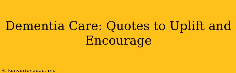 Dementia Care: Quotes to Uplift and Encourage