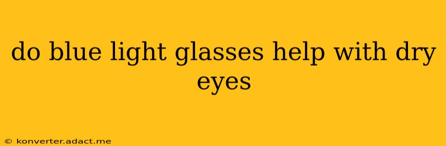 do blue light glasses help with dry eyes