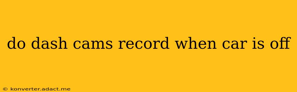do dash cams record when car is off