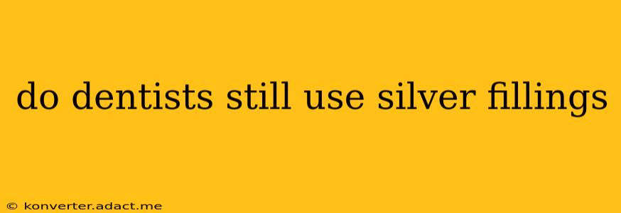 do dentists still use silver fillings
