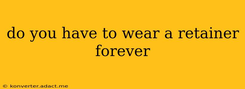 do you have to wear a retainer forever