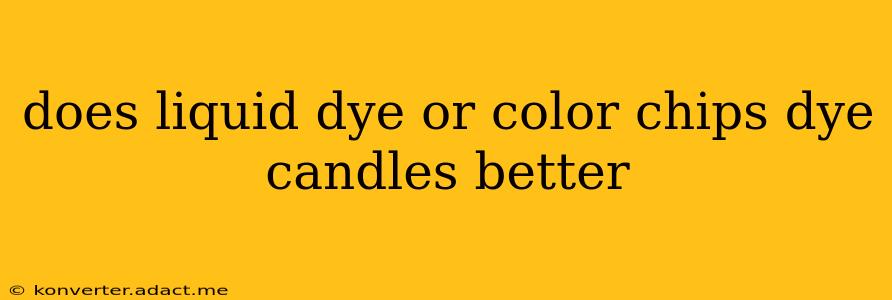 does liquid dye or color chips dye candles better