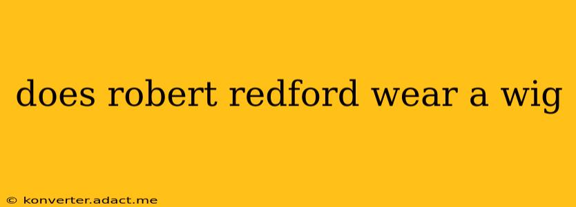 does robert redford wear a wig