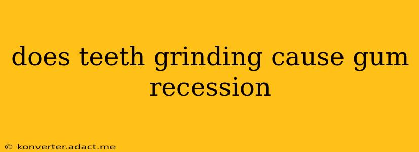 does teeth grinding cause gum recession