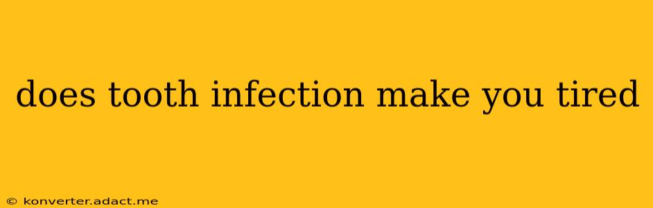 does tooth infection make you tired