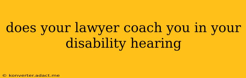 does your lawyer coach you in your disability hearing