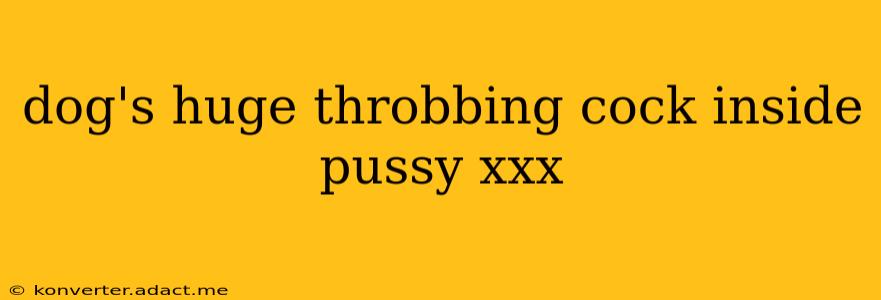 dog's huge throbbing cock inside pussy xxx