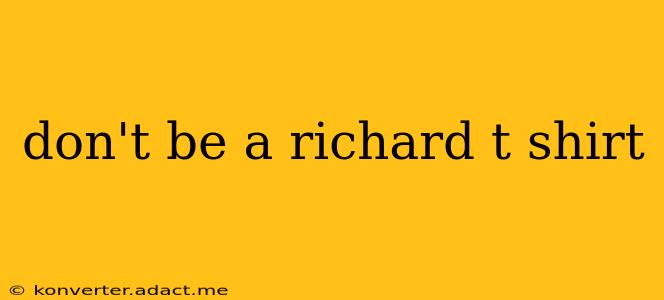 don't be a richard t shirt