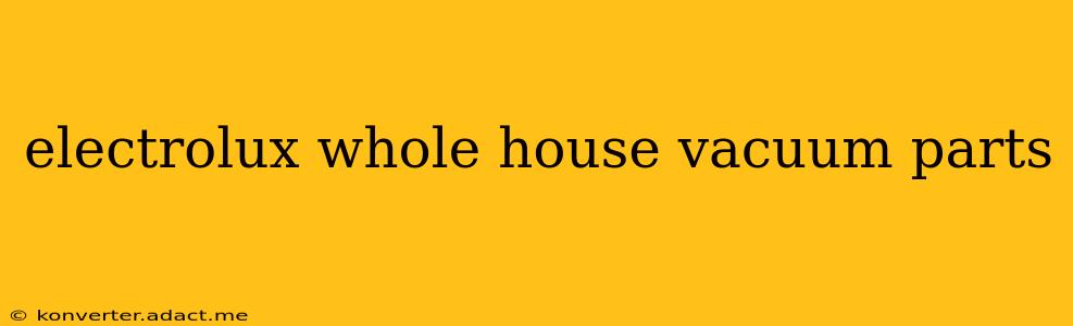 electrolux whole house vacuum parts