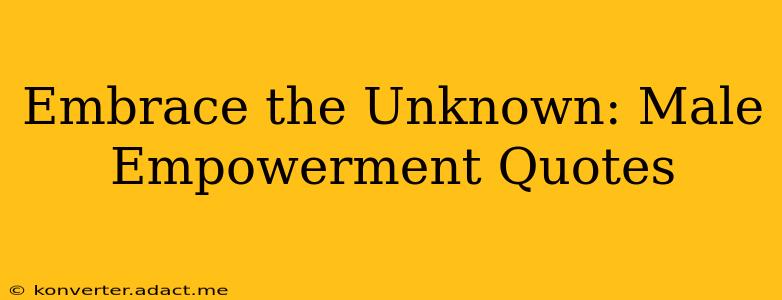 Embrace the Unknown: Male Empowerment Quotes