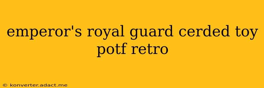 emperor's royal guard cerded toy potf retro