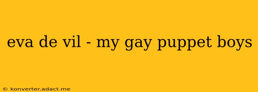 eva de vil - my gay puppet boys eva de vil - my gay puppet boys