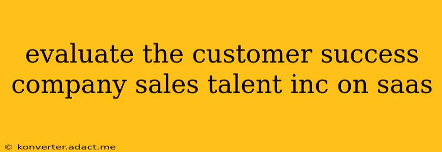 evaluate the customer success company sales talent inc on saas
