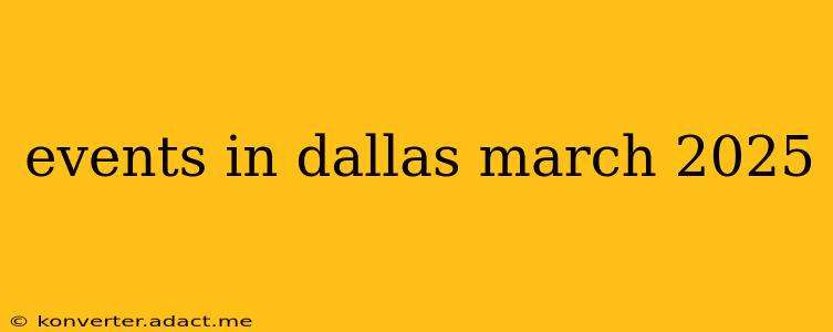 events in dallas march 2025