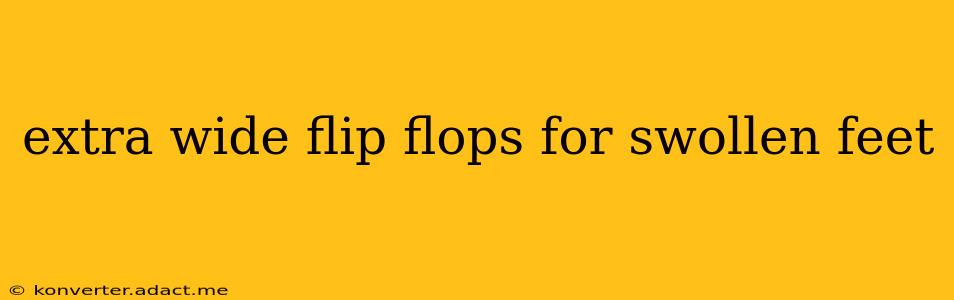 extra wide flip flops for swollen feet