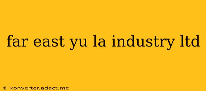 far east yu la industry ltd