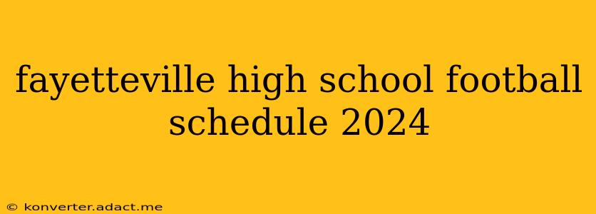 fayetteville high school football schedule 2024