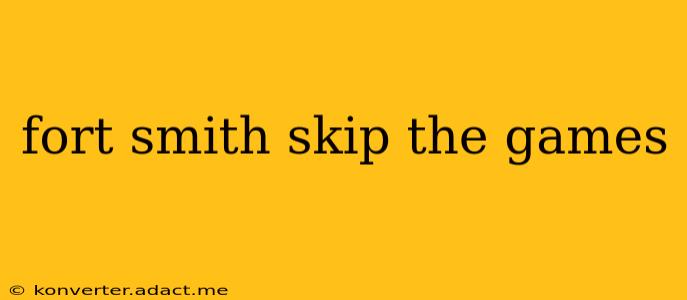 fort smith skip the games