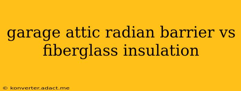 garage attic radian barrier vs fiberglass insulation