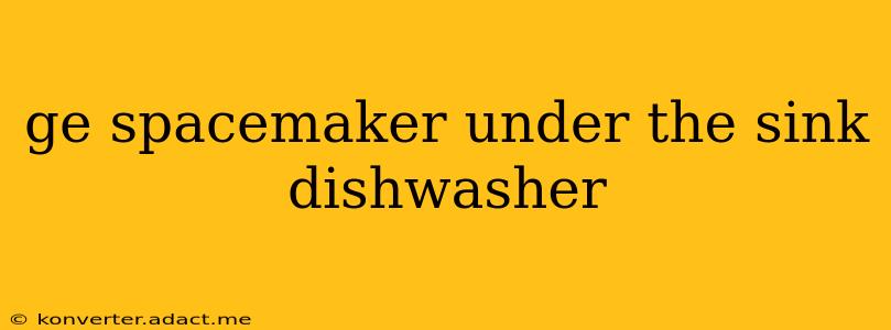 ge spacemaker under the sink dishwasher