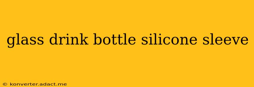 glass drink bottle silicone sleeve