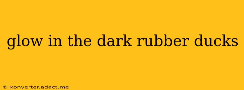 glow in the dark rubber ducks