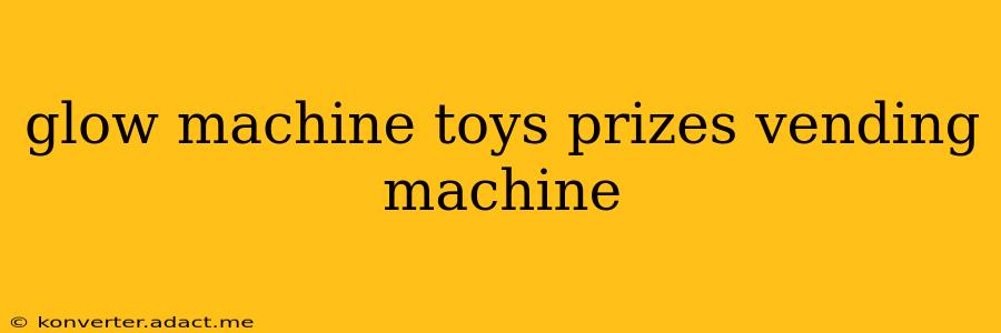 glow machine toys prizes vending machine