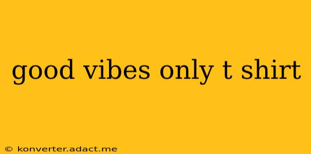 good vibes only t shirt