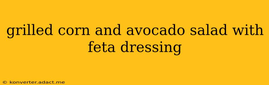 grilled corn and avocado salad with feta dressing