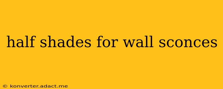 half shades for wall sconces