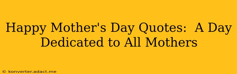 Happy Mother's Day Quotes:  A Day Dedicated to All Mothers