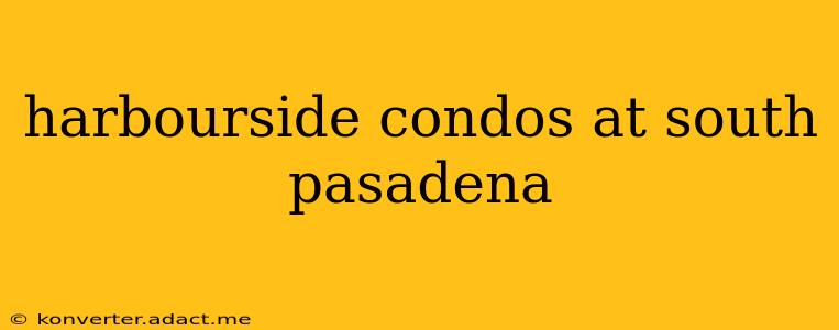 harbourside condos at south pasadena